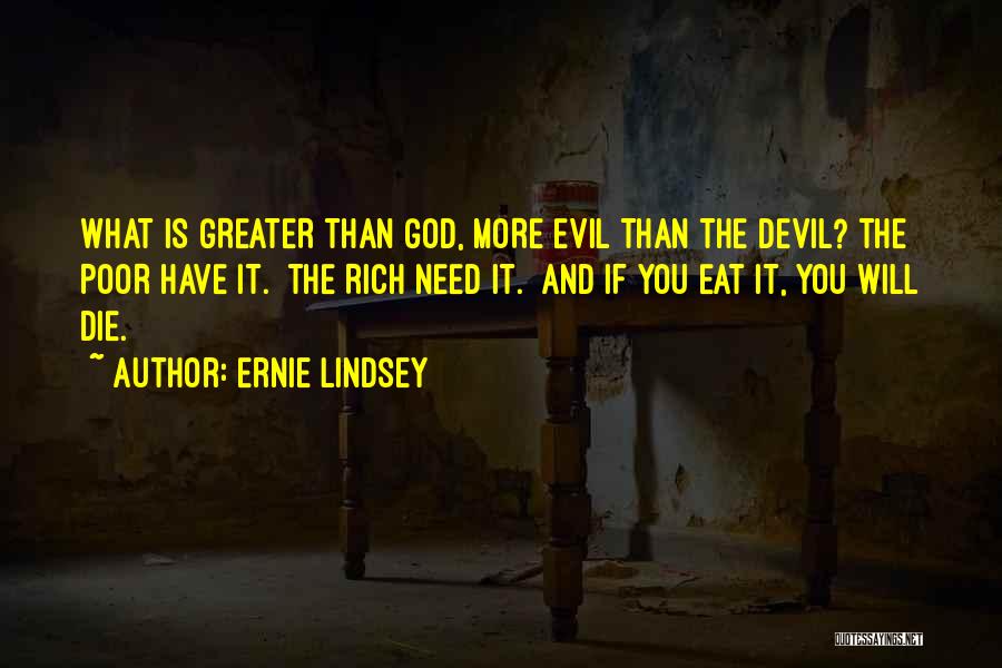 Ernie Lindsey Quotes: What Is Greater Than God, More Evil Than The Devil? The Poor Have It. The Rich Need It. And If