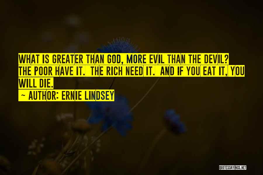 Ernie Lindsey Quotes: What Is Greater Than God, More Evil Than The Devil? The Poor Have It. The Rich Need It. And If