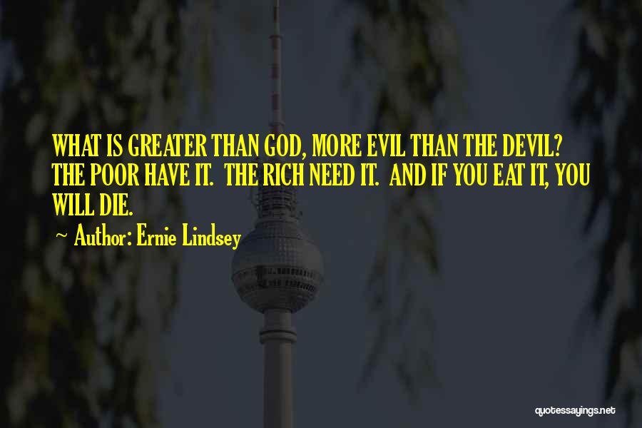 Ernie Lindsey Quotes: What Is Greater Than God, More Evil Than The Devil? The Poor Have It. The Rich Need It. And If