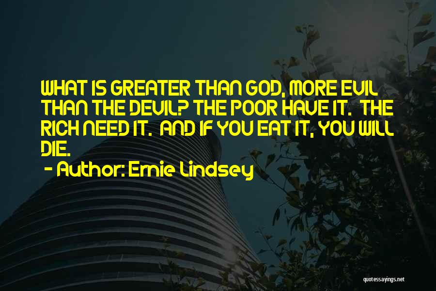 Ernie Lindsey Quotes: What Is Greater Than God, More Evil Than The Devil? The Poor Have It. The Rich Need It. And If