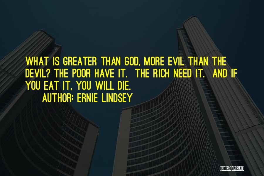 Ernie Lindsey Quotes: What Is Greater Than God, More Evil Than The Devil? The Poor Have It. The Rich Need It. And If