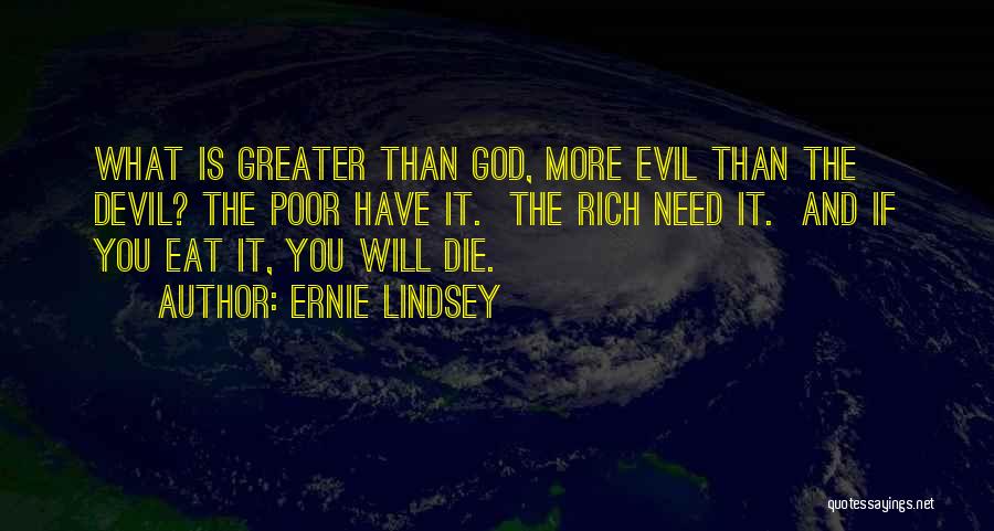Ernie Lindsey Quotes: What Is Greater Than God, More Evil Than The Devil? The Poor Have It. The Rich Need It. And If
