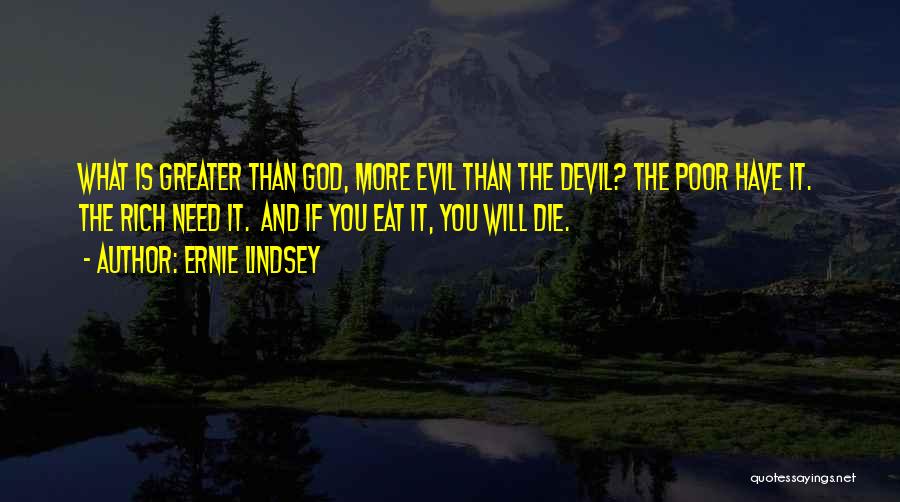 Ernie Lindsey Quotes: What Is Greater Than God, More Evil Than The Devil? The Poor Have It. The Rich Need It. And If