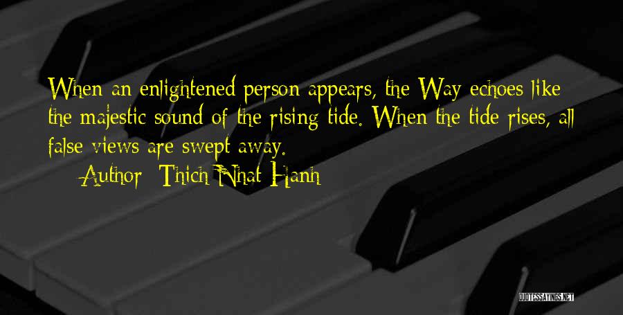 Thich Nhat Hanh Quotes: When An Enlightened Person Appears, The Way Echoes Like The Majestic Sound Of The Rising Tide. When The Tide Rises,