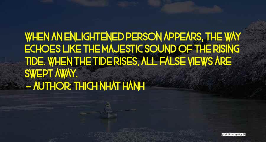 Thich Nhat Hanh Quotes: When An Enlightened Person Appears, The Way Echoes Like The Majestic Sound Of The Rising Tide. When The Tide Rises,