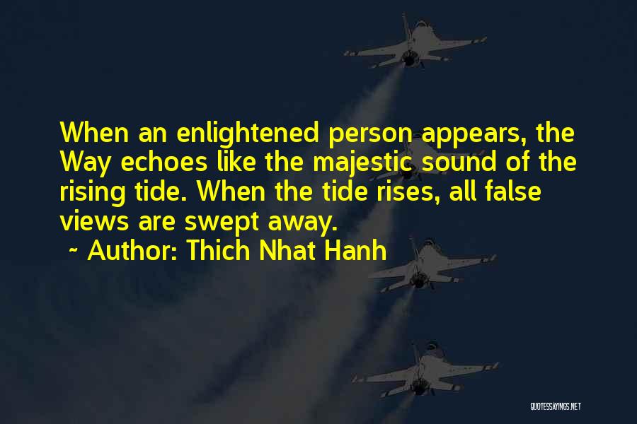 Thich Nhat Hanh Quotes: When An Enlightened Person Appears, The Way Echoes Like The Majestic Sound Of The Rising Tide. When The Tide Rises,