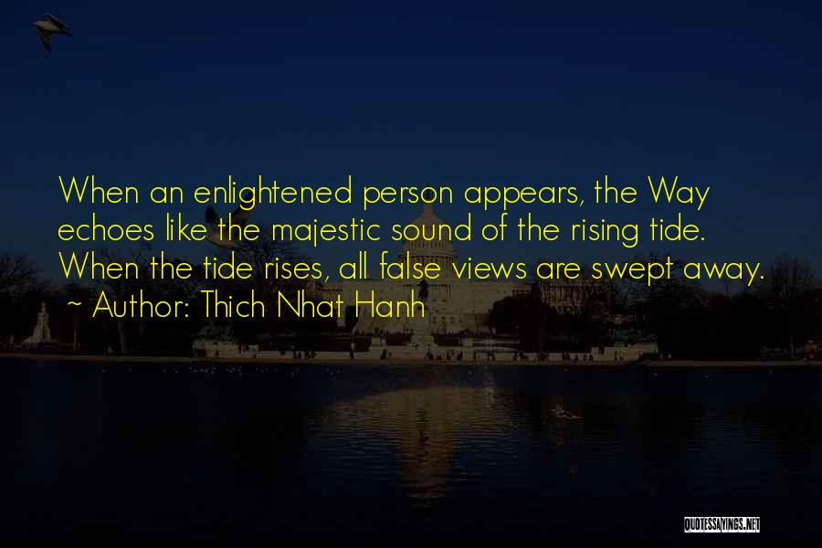 Thich Nhat Hanh Quotes: When An Enlightened Person Appears, The Way Echoes Like The Majestic Sound Of The Rising Tide. When The Tide Rises,