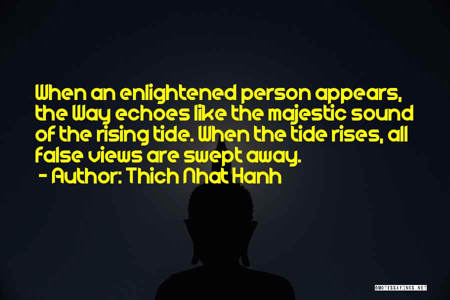 Thich Nhat Hanh Quotes: When An Enlightened Person Appears, The Way Echoes Like The Majestic Sound Of The Rising Tide. When The Tide Rises,