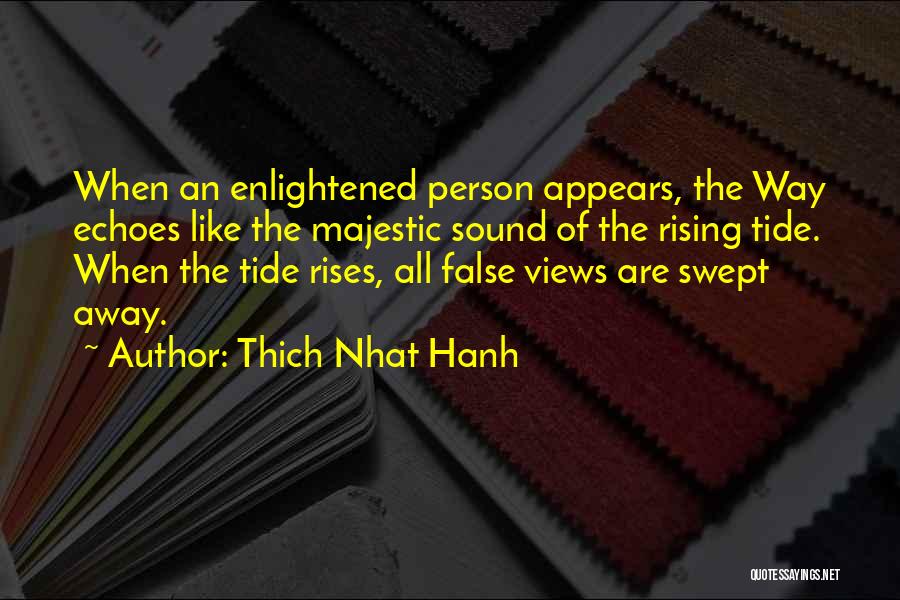 Thich Nhat Hanh Quotes: When An Enlightened Person Appears, The Way Echoes Like The Majestic Sound Of The Rising Tide. When The Tide Rises,