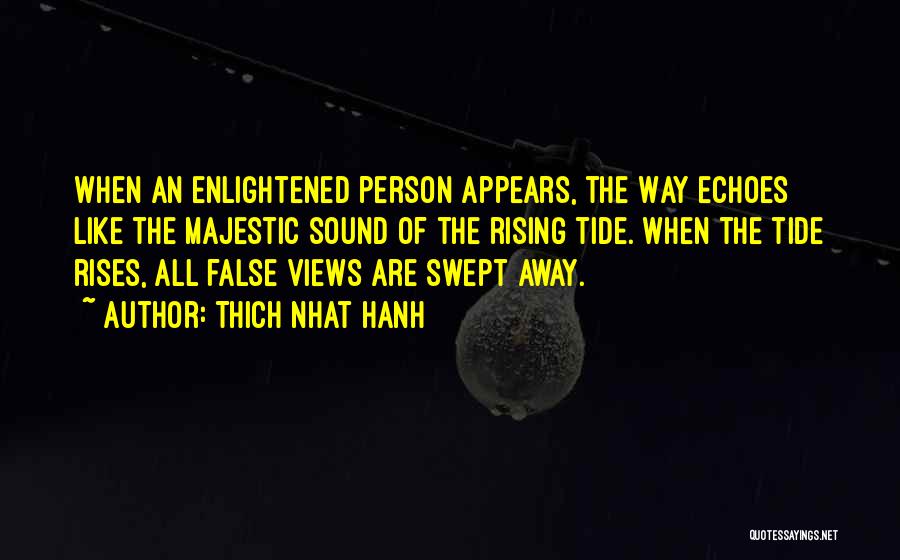 Thich Nhat Hanh Quotes: When An Enlightened Person Appears, The Way Echoes Like The Majestic Sound Of The Rising Tide. When The Tide Rises,