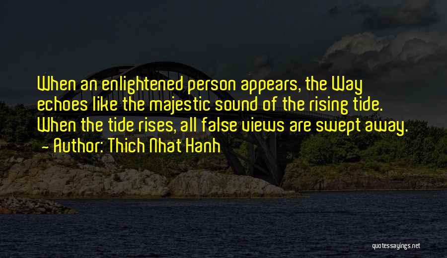 Thich Nhat Hanh Quotes: When An Enlightened Person Appears, The Way Echoes Like The Majestic Sound Of The Rising Tide. When The Tide Rises,