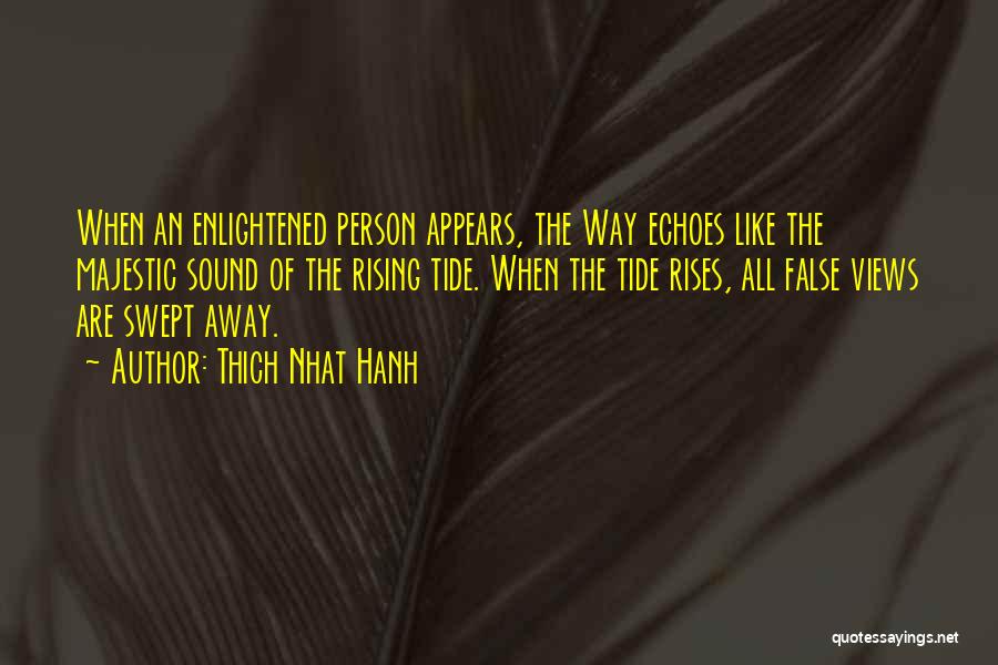 Thich Nhat Hanh Quotes: When An Enlightened Person Appears, The Way Echoes Like The Majestic Sound Of The Rising Tide. When The Tide Rises,