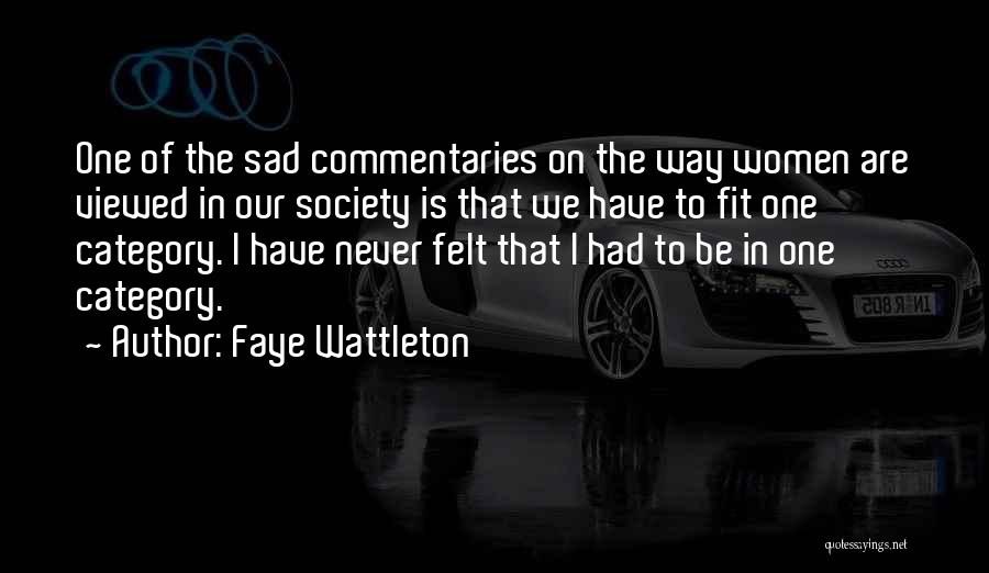 Faye Wattleton Quotes: One Of The Sad Commentaries On The Way Women Are Viewed In Our Society Is That We Have To Fit