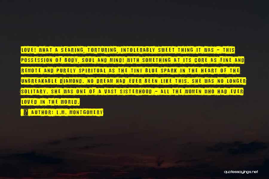 L.M. Montgomery Quotes: Love! What A Searing, Torturing, Intolerably Sweet Thing It Was - This Possession Of Body, Soul And Mind! With Something
