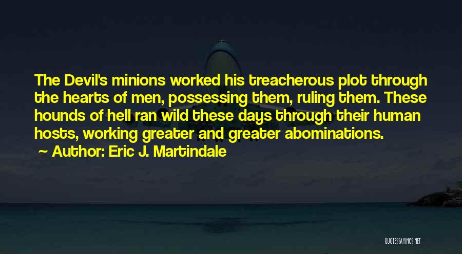 Eric J. Martindale Quotes: The Devil's Minions Worked His Treacherous Plot Through The Hearts Of Men, Possessing Them, Ruling Them. These Hounds Of Hell