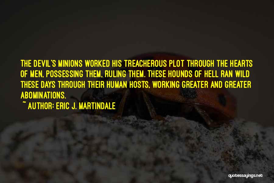 Eric J. Martindale Quotes: The Devil's Minions Worked His Treacherous Plot Through The Hearts Of Men, Possessing Them, Ruling Them. These Hounds Of Hell