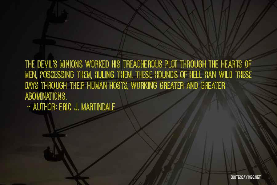 Eric J. Martindale Quotes: The Devil's Minions Worked His Treacherous Plot Through The Hearts Of Men, Possessing Them, Ruling Them. These Hounds Of Hell