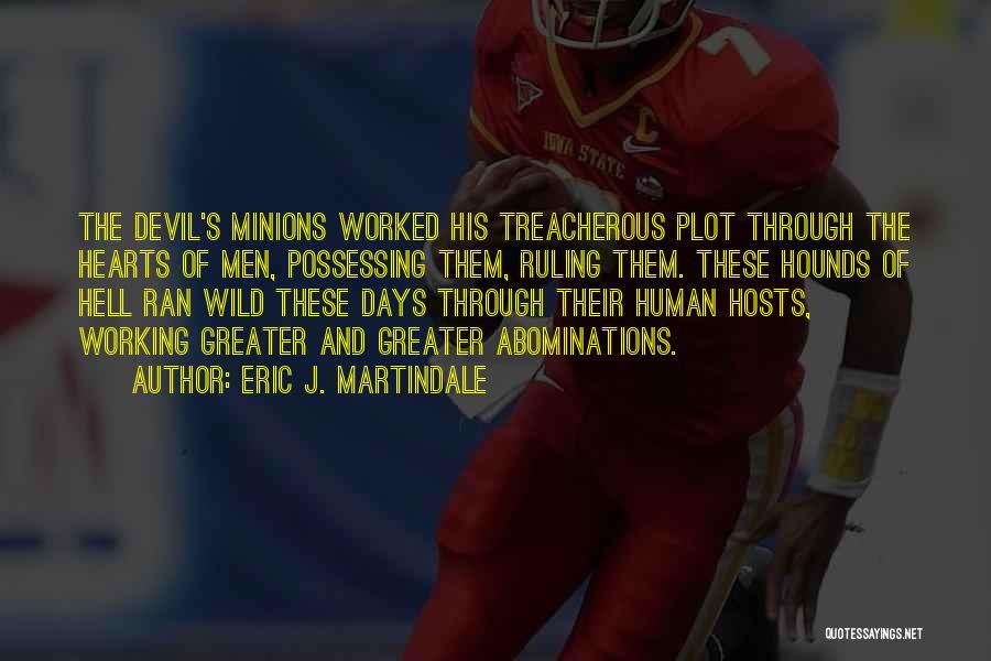Eric J. Martindale Quotes: The Devil's Minions Worked His Treacherous Plot Through The Hearts Of Men, Possessing Them, Ruling Them. These Hounds Of Hell