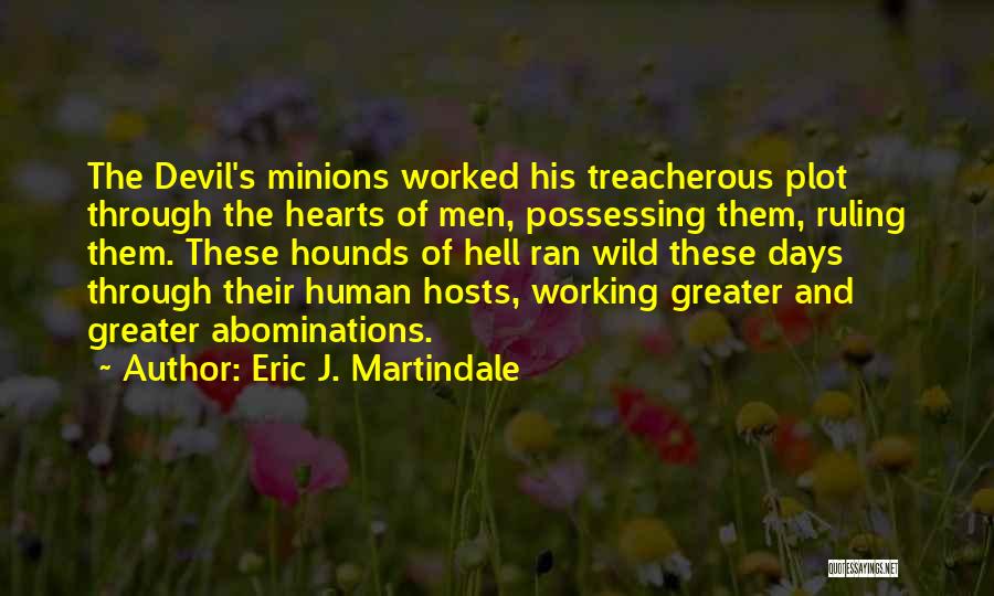 Eric J. Martindale Quotes: The Devil's Minions Worked His Treacherous Plot Through The Hearts Of Men, Possessing Them, Ruling Them. These Hounds Of Hell