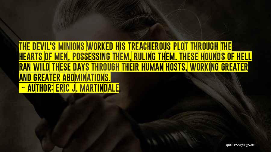 Eric J. Martindale Quotes: The Devil's Minions Worked His Treacherous Plot Through The Hearts Of Men, Possessing Them, Ruling Them. These Hounds Of Hell