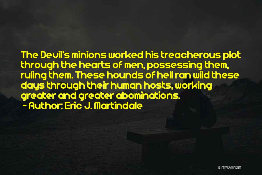 Eric J. Martindale Quotes: The Devil's Minions Worked His Treacherous Plot Through The Hearts Of Men, Possessing Them, Ruling Them. These Hounds Of Hell
