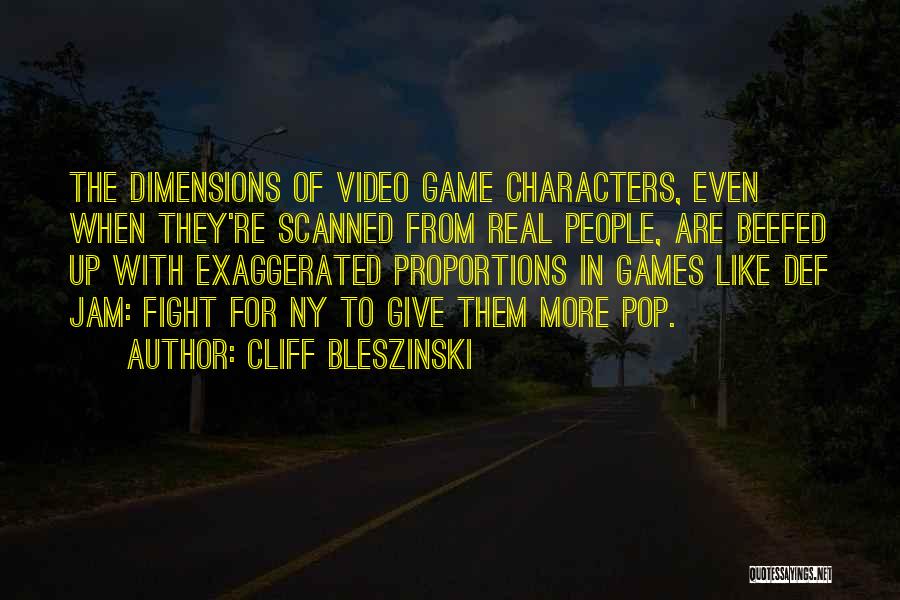 Cliff Bleszinski Quotes: The Dimensions Of Video Game Characters, Even When They're Scanned From Real People, Are Beefed Up With Exaggerated Proportions In