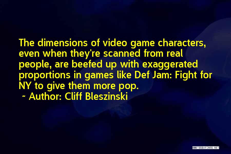 Cliff Bleszinski Quotes: The Dimensions Of Video Game Characters, Even When They're Scanned From Real People, Are Beefed Up With Exaggerated Proportions In