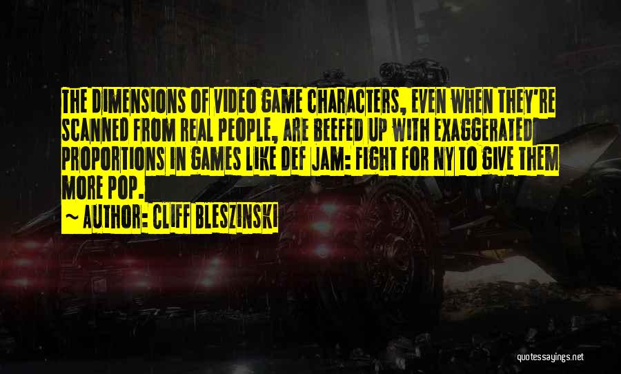 Cliff Bleszinski Quotes: The Dimensions Of Video Game Characters, Even When They're Scanned From Real People, Are Beefed Up With Exaggerated Proportions In