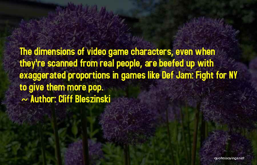 Cliff Bleszinski Quotes: The Dimensions Of Video Game Characters, Even When They're Scanned From Real People, Are Beefed Up With Exaggerated Proportions In