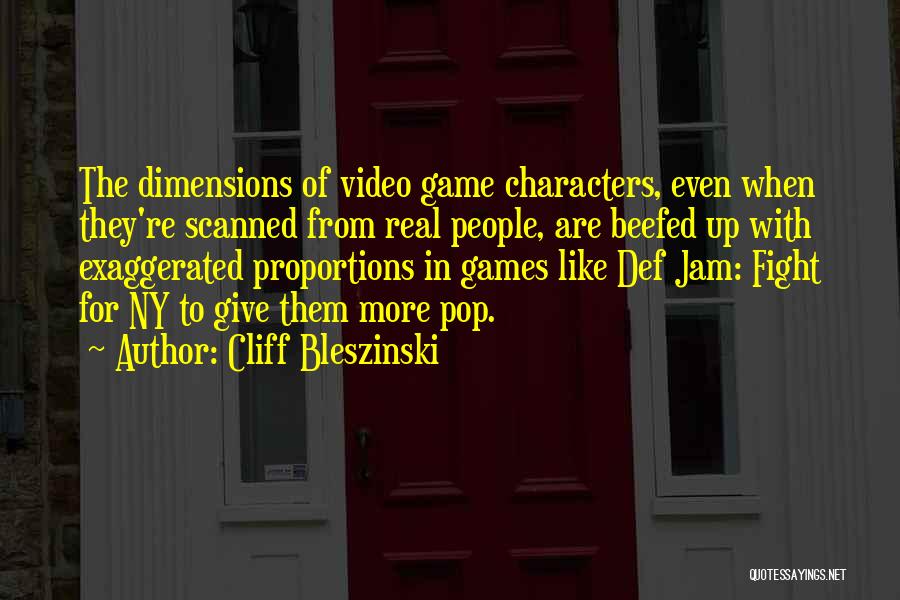 Cliff Bleszinski Quotes: The Dimensions Of Video Game Characters, Even When They're Scanned From Real People, Are Beefed Up With Exaggerated Proportions In