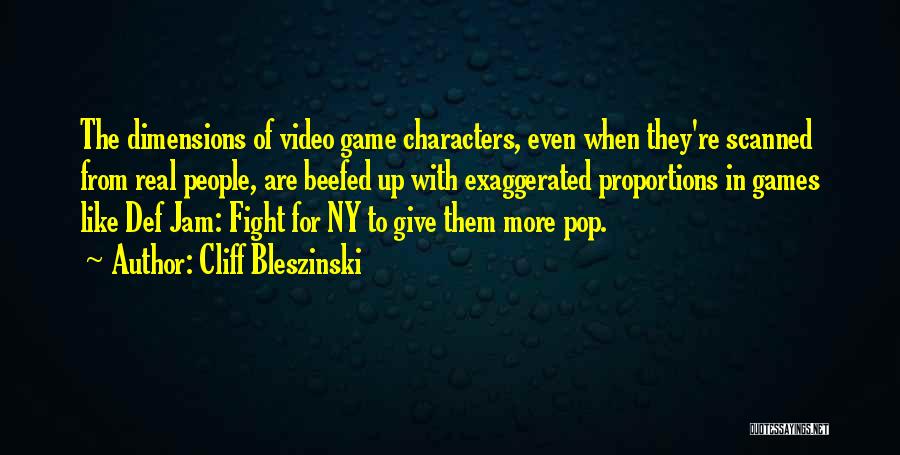 Cliff Bleszinski Quotes: The Dimensions Of Video Game Characters, Even When They're Scanned From Real People, Are Beefed Up With Exaggerated Proportions In