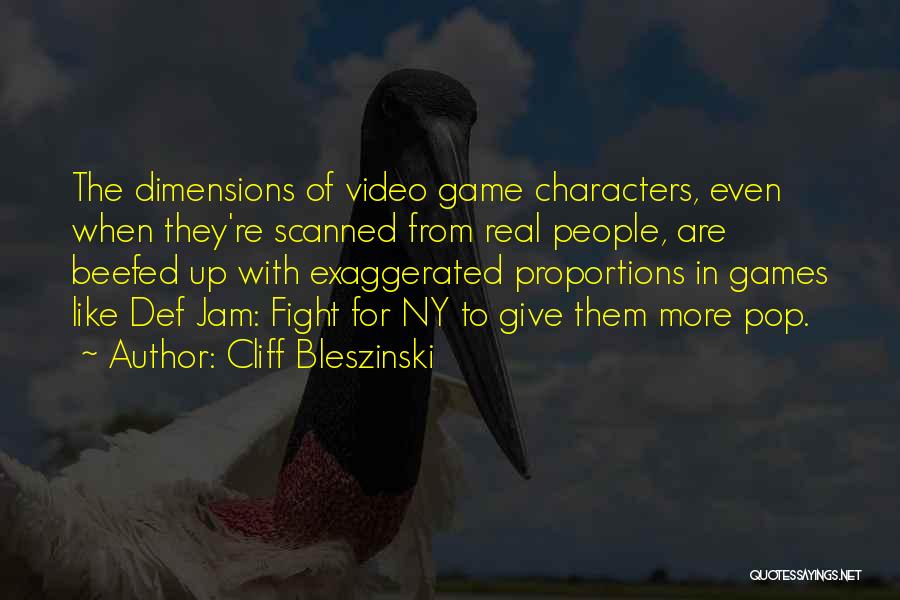 Cliff Bleszinski Quotes: The Dimensions Of Video Game Characters, Even When They're Scanned From Real People, Are Beefed Up With Exaggerated Proportions In