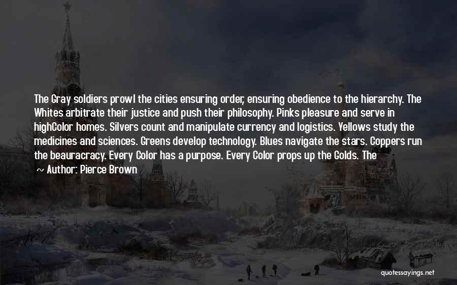 Pierce Brown Quotes: The Gray Soldiers Prowl The Cities Ensuring Order, Ensuring Obedience To The Hierarchy. The Whites Arbitrate Their Justice And Push