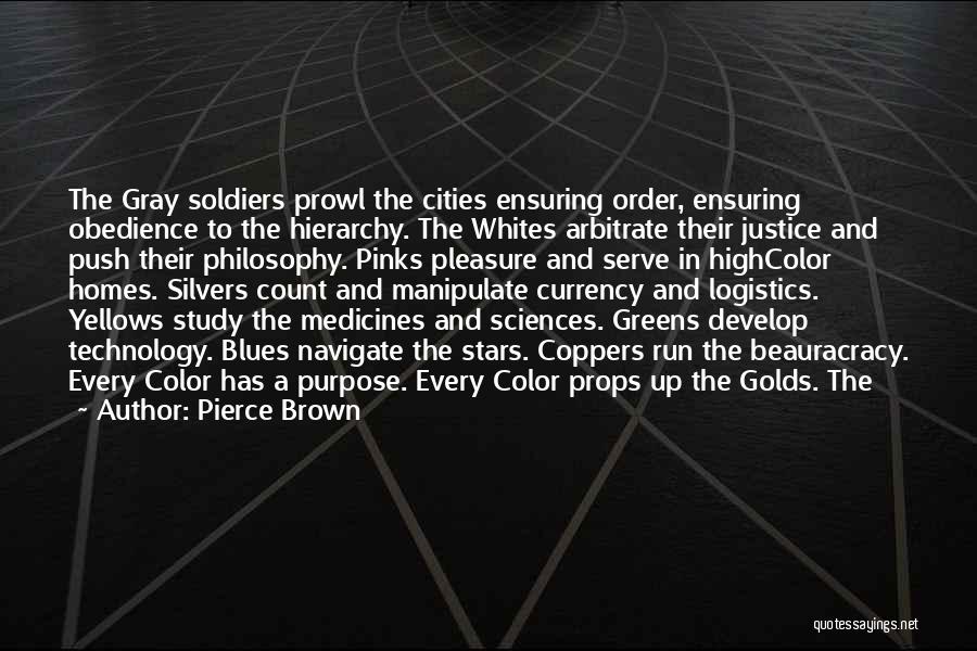 Pierce Brown Quotes: The Gray Soldiers Prowl The Cities Ensuring Order, Ensuring Obedience To The Hierarchy. The Whites Arbitrate Their Justice And Push