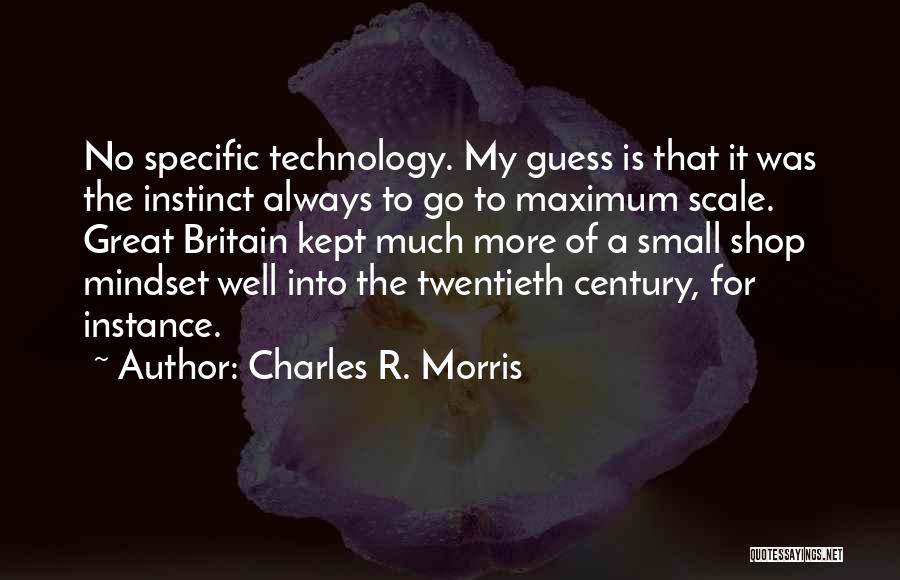 Charles R. Morris Quotes: No Specific Technology. My Guess Is That It Was The Instinct Always To Go To Maximum Scale. Great Britain Kept