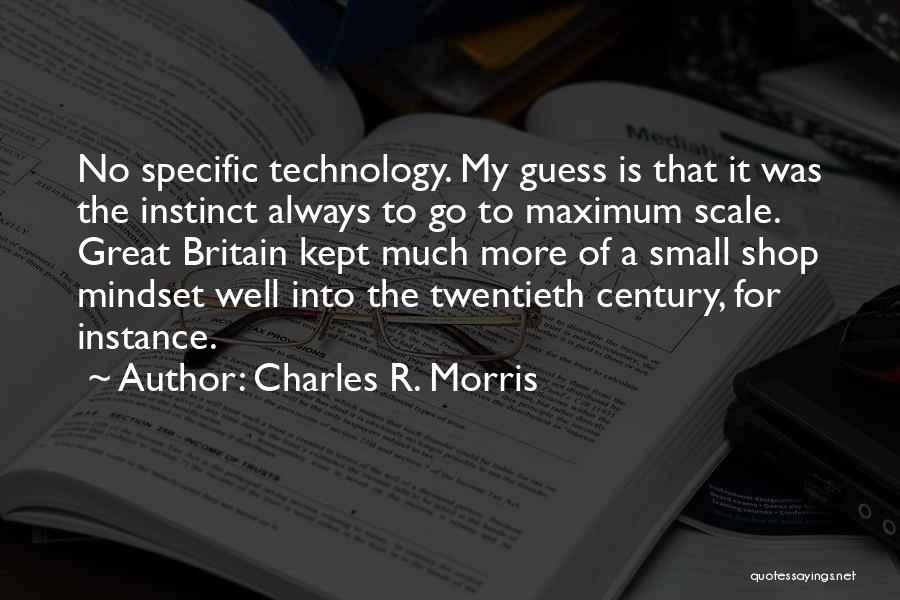 Charles R. Morris Quotes: No Specific Technology. My Guess Is That It Was The Instinct Always To Go To Maximum Scale. Great Britain Kept