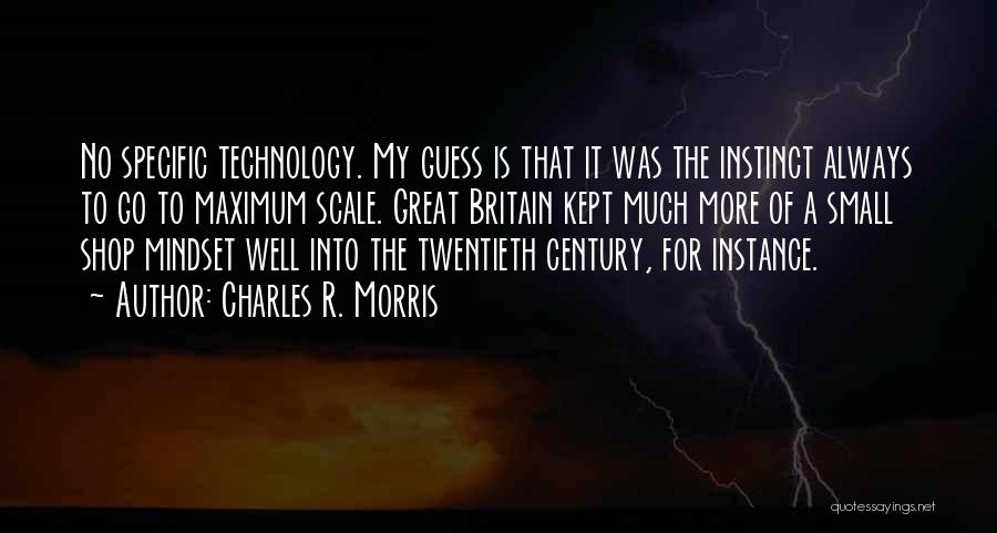 Charles R. Morris Quotes: No Specific Technology. My Guess Is That It Was The Instinct Always To Go To Maximum Scale. Great Britain Kept