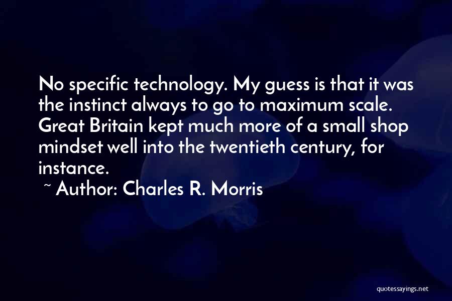 Charles R. Morris Quotes: No Specific Technology. My Guess Is That It Was The Instinct Always To Go To Maximum Scale. Great Britain Kept