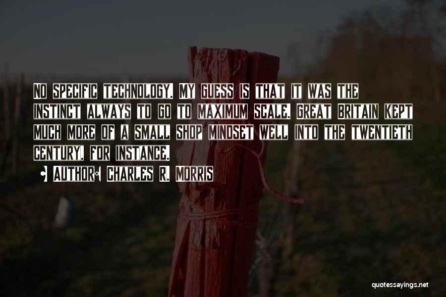 Charles R. Morris Quotes: No Specific Technology. My Guess Is That It Was The Instinct Always To Go To Maximum Scale. Great Britain Kept