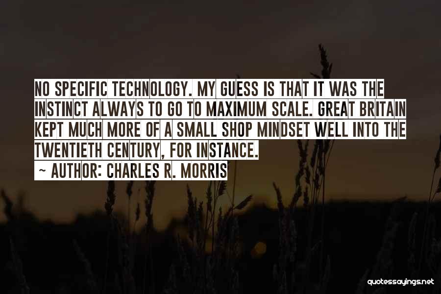 Charles R. Morris Quotes: No Specific Technology. My Guess Is That It Was The Instinct Always To Go To Maximum Scale. Great Britain Kept