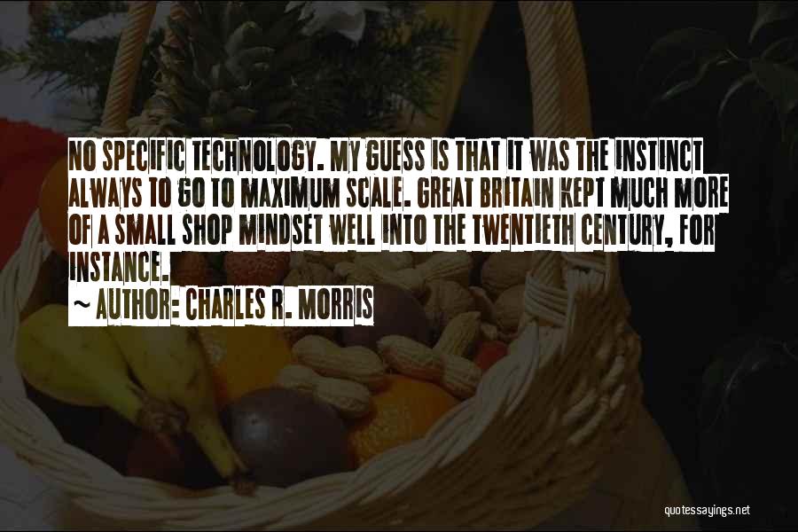 Charles R. Morris Quotes: No Specific Technology. My Guess Is That It Was The Instinct Always To Go To Maximum Scale. Great Britain Kept