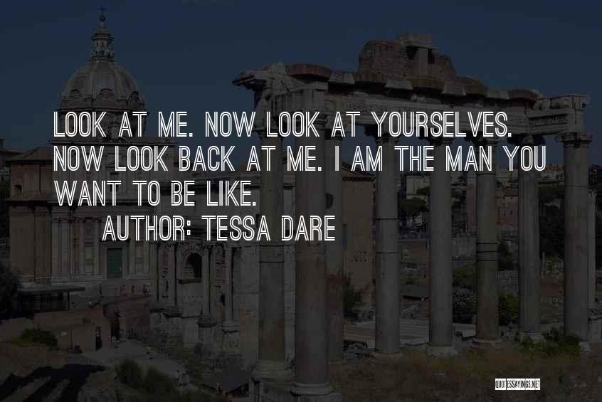 Tessa Dare Quotes: Look At Me. Now Look At Yourselves. Now Look Back At Me. I Am The Man You Want To Be