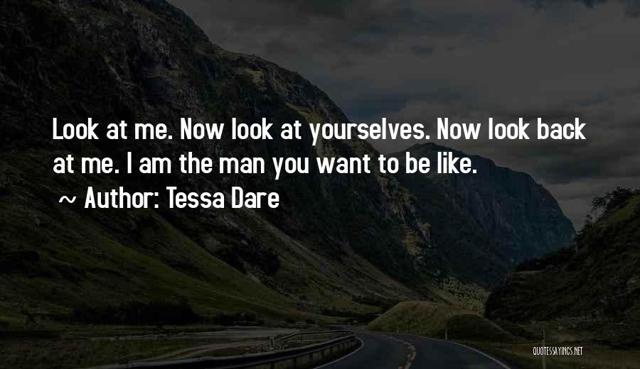 Tessa Dare Quotes: Look At Me. Now Look At Yourselves. Now Look Back At Me. I Am The Man You Want To Be