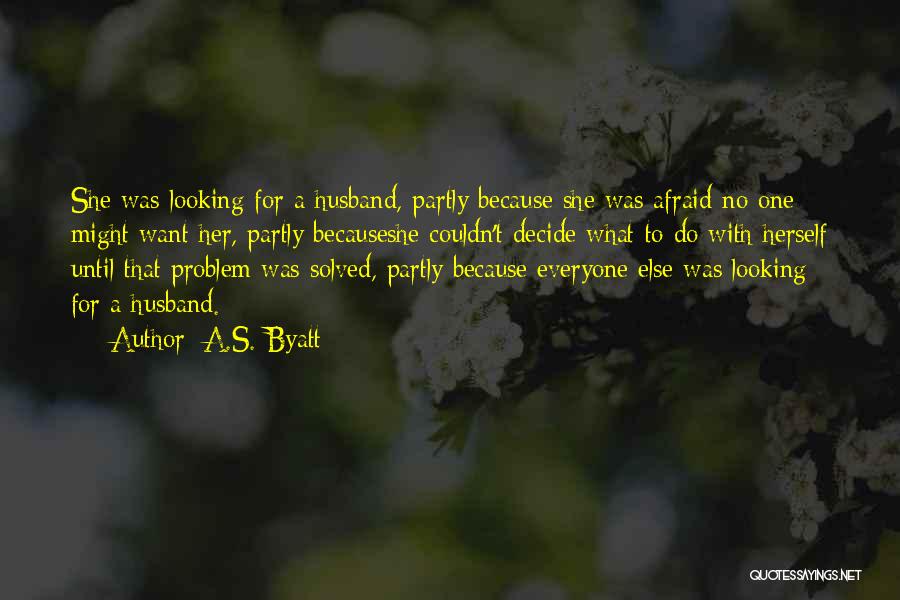 A.S. Byatt Quotes: She Was Looking For A Husband, Partly Because She Was Afraid No One Might Want Her, Partly Becauseshe Couldn't Decide