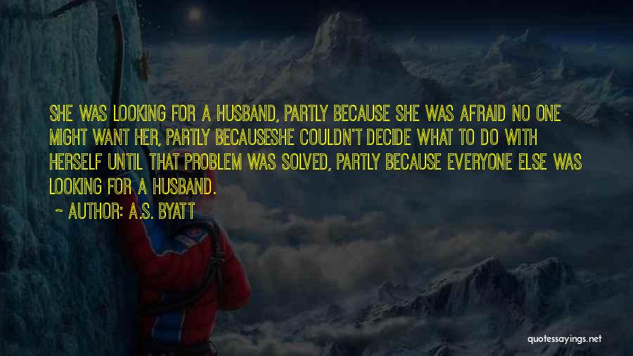 A.S. Byatt Quotes: She Was Looking For A Husband, Partly Because She Was Afraid No One Might Want Her, Partly Becauseshe Couldn't Decide