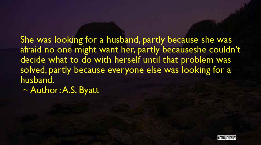 A.S. Byatt Quotes: She Was Looking For A Husband, Partly Because She Was Afraid No One Might Want Her, Partly Becauseshe Couldn't Decide