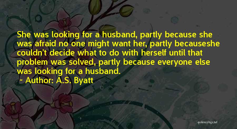 A.S. Byatt Quotes: She Was Looking For A Husband, Partly Because She Was Afraid No One Might Want Her, Partly Becauseshe Couldn't Decide