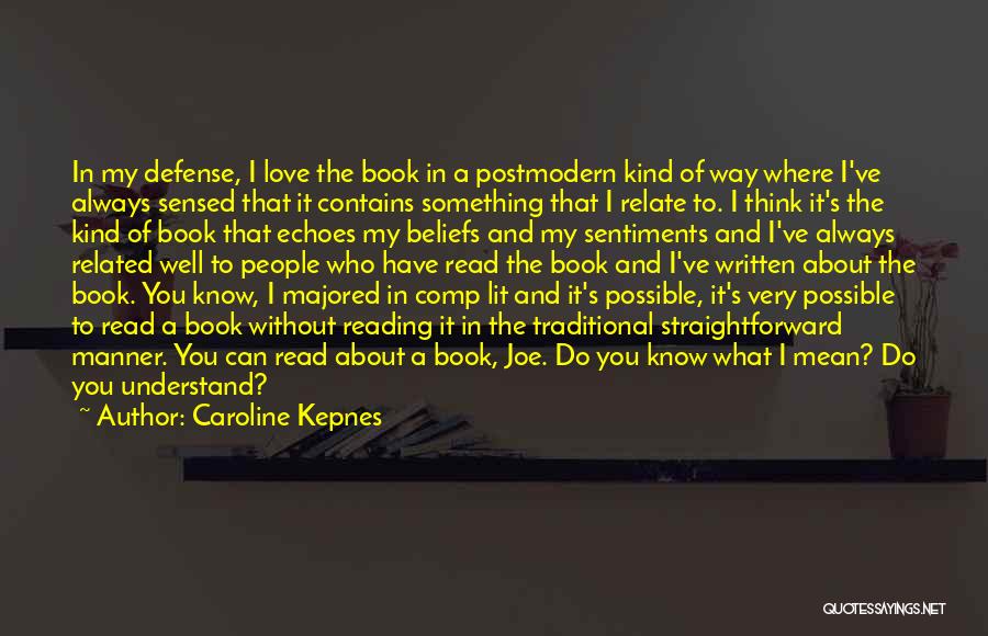 Caroline Kepnes Quotes: In My Defense, I Love The Book In A Postmodern Kind Of Way Where I've Always Sensed That It Contains