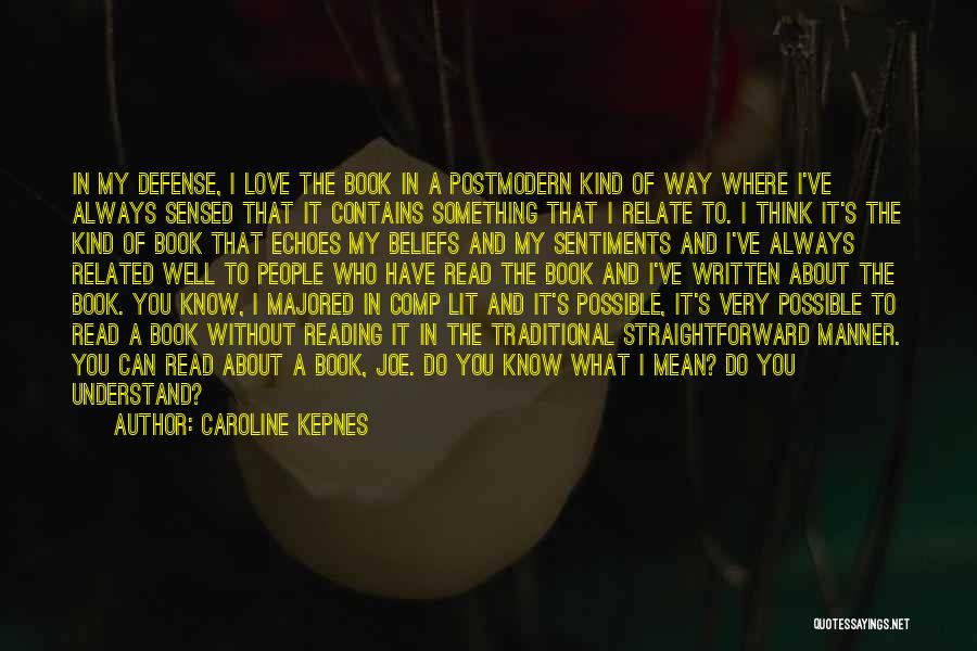 Caroline Kepnes Quotes: In My Defense, I Love The Book In A Postmodern Kind Of Way Where I've Always Sensed That It Contains