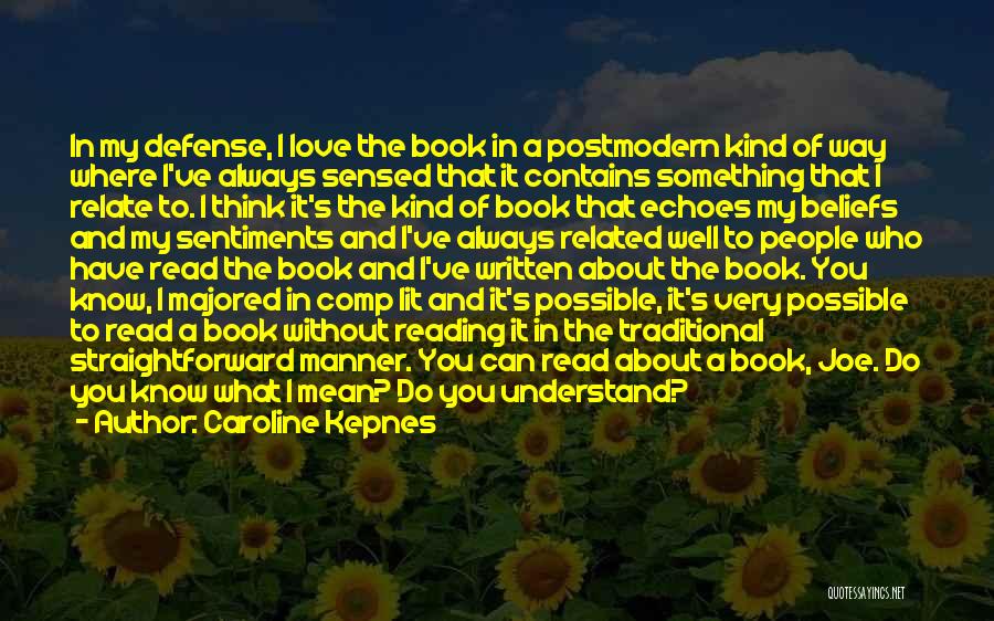 Caroline Kepnes Quotes: In My Defense, I Love The Book In A Postmodern Kind Of Way Where I've Always Sensed That It Contains
